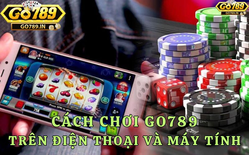 Cách chơi trên go789 bằng máy tính và điện thoại