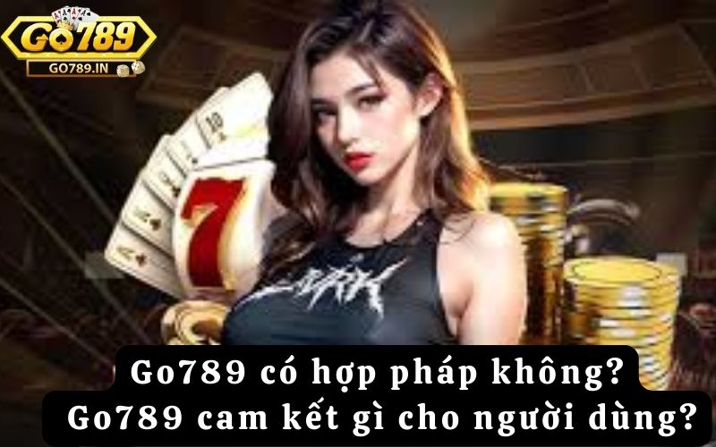 Go789 có hợp pháp không? Go789 cam kết gì cho người dùng?