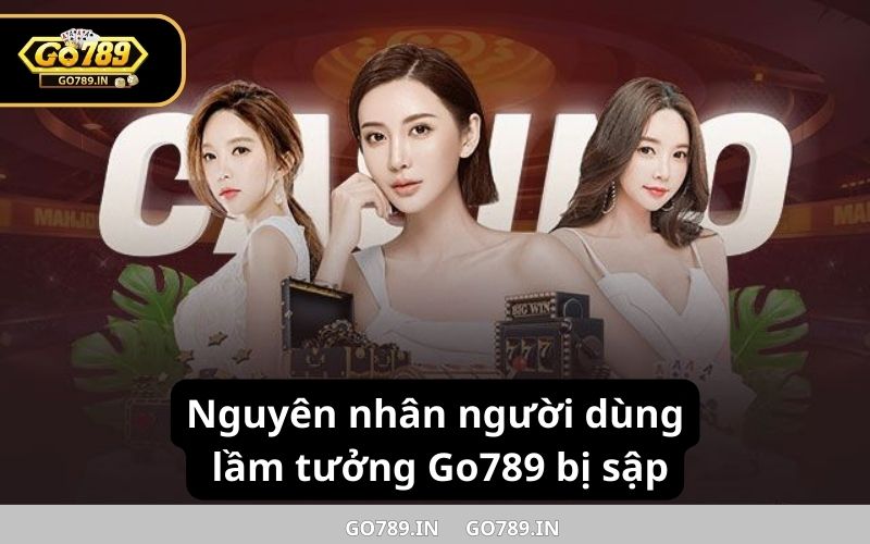 Nguyên nhân người dùng lầm tưởng Go789 bị sập