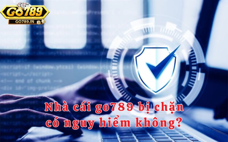 Nhà cái go789 bị chặn có nguy hiểm không?